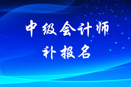 中級會計如何補(bǔ)報名時間結(jié)束了嗎？