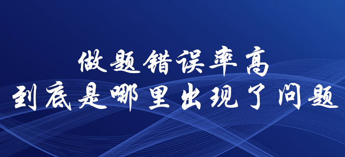 中級(jí)會(huì)計(jì)師備考，錯(cuò)誤率居高不下！到底是哪里出現(xiàn)了問題？