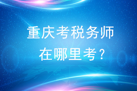 2020年重慶考稅務(wù)師在哪里考？