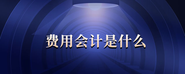 費(fèi)用會(huì)計(jì)是什么