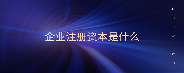 企業(yè)注冊(cè)資本是什么