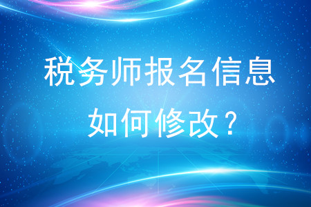 稅務(wù)師報(bào)名信息如何修改？
