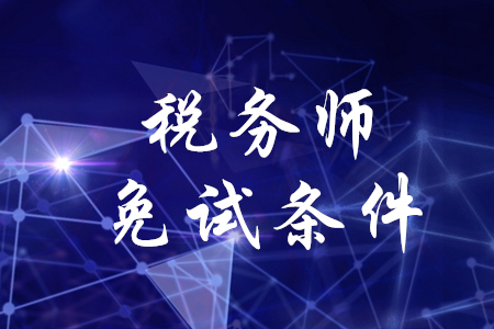稅務(wù)師科目免試需要滿足什么條件？