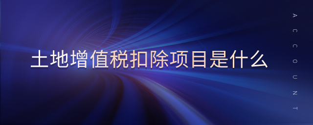 土地增值稅扣除項(xiàng)目是什么