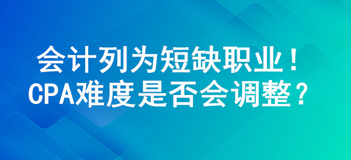 會計列為100個短缺職業(yè)，注冊會計師考試難度或將進行調(diào)整！