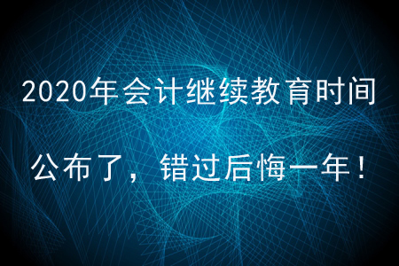 2020年會計繼續(xù)教育時間公布了，錯過后悔一年！