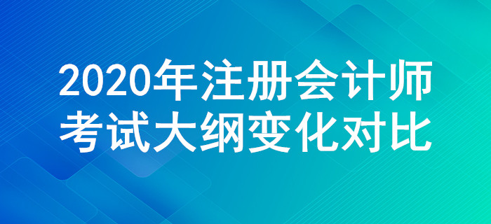 2020年注冊(cè)會(huì)計(jì)師考試大綱變化對(duì)比，一定要關(guān)注這些調(diào)整！