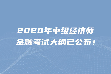 2020年中級經(jīng)濟(jì)師金融考試大綱已公布！