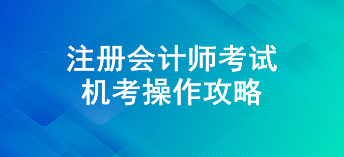 迎戰(zhàn)注冊(cè)會(huì)計(jì)師考試，機(jī)考操作全攻略！