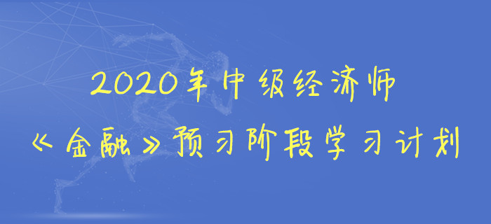 2020年中級(jí)經(jīng)濟(jì)師《金融》預(yù)習(xí)階段學(xué)習(xí)計(jì)劃