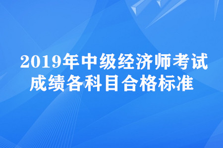 2019年中級經(jīng)濟師考試成績各科目合格標準