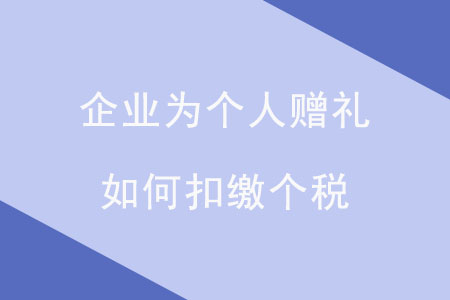 企業(yè)為個(gè)人贈(zèng)禮，如何扣繳個(gè)稅？