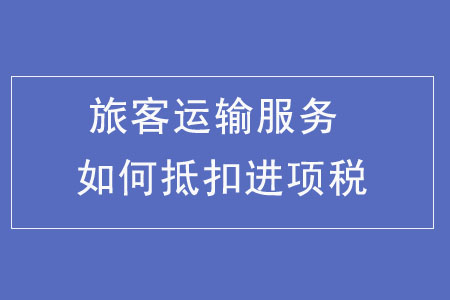 旅客運輸服務(wù)如何抵扣進項稅額？