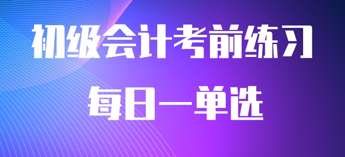 2020年初級會計職稱必做每日一單選，快來刷題吧！