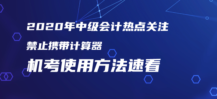 2020年中級(jí)會(huì)計(jì)考試仍禁止攜帶計(jì)算器！機(jī)考使用方法火速圍觀