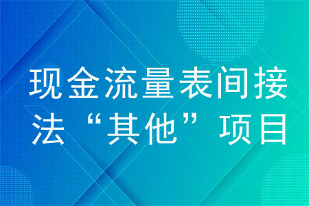 現(xiàn)金流量表間接法“其他”項(xiàng)目如何填？