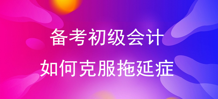 快來測一測你是拖延癥幾級！備考初級會計從告別拖延癥開始！