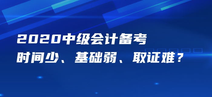 中級會計備考時間少、基礎(chǔ)弱、取證難？痛點梳理一一攻克！