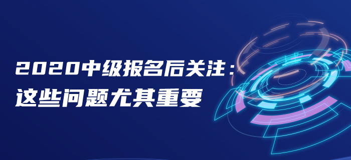 報名后速看！2020年中級會計報名后這些問題首要關(guān)注！