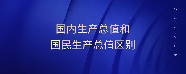 國內(nèi)生產(chǎn)總值和國民生產(chǎn)總值區(qū)別