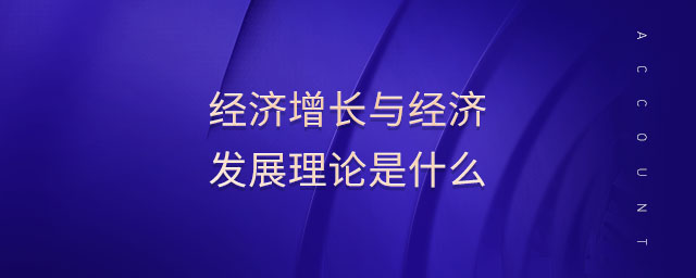 經(jīng)濟(jì)增長(zhǎng)與經(jīng)濟(jì)發(fā)展理論是什么