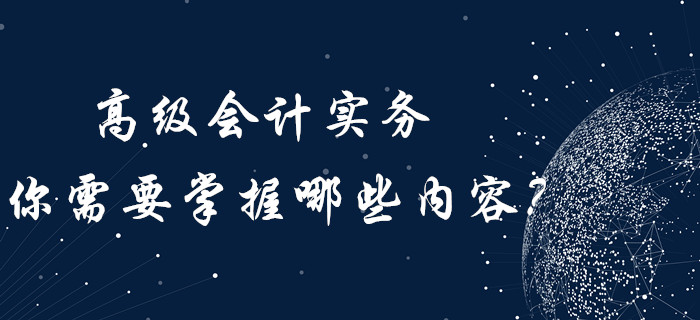高級會計實務(wù)你需要“掌握”哪些內(nèi)容？內(nèi)含歷年真題！