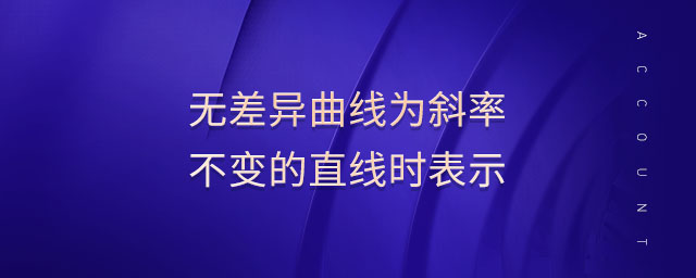 無差異曲線為斜率不變的直線時表示