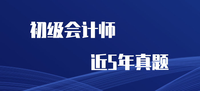 初級(jí)會(huì)計(jì)職稱考試近五年真題及解析（2015~2019）