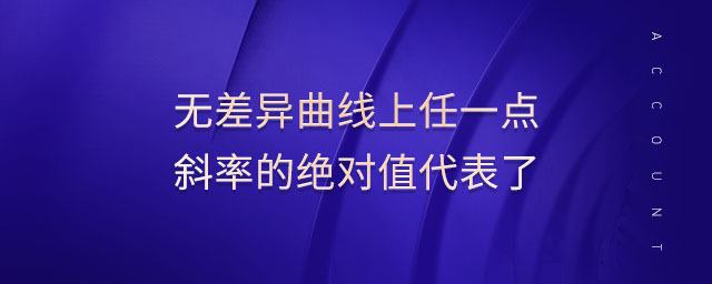 無差異曲線上任一點(diǎn)斜率的絕對值代表了