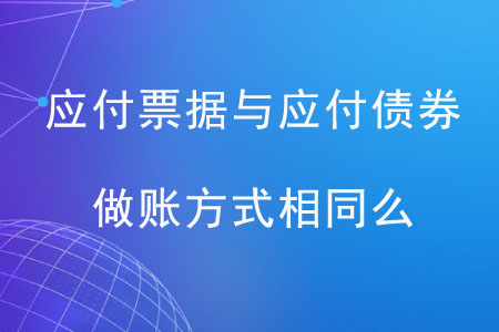 應(yīng)付票據(jù)與應(yīng)付債券做賬方式相同么？