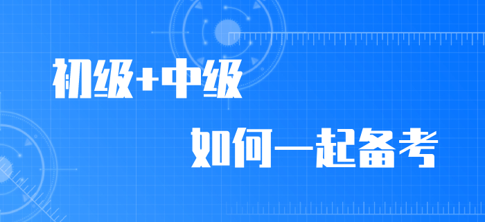 2020年初級會計職稱考試推遲，初級/中級如何同時備考？