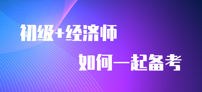 一備兩考：初級(jí)會(huì)計(jì)師+中級(jí)經(jīng)濟(jì)師