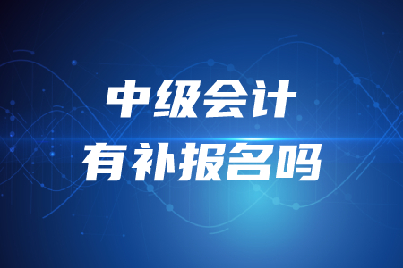 2020年中級會計職稱考試有沒有補報名？