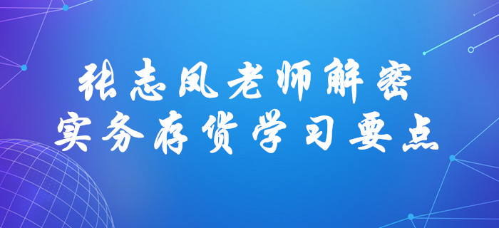 張志鳳老師解密中級會計實務存貨學習要點！直擊考試！