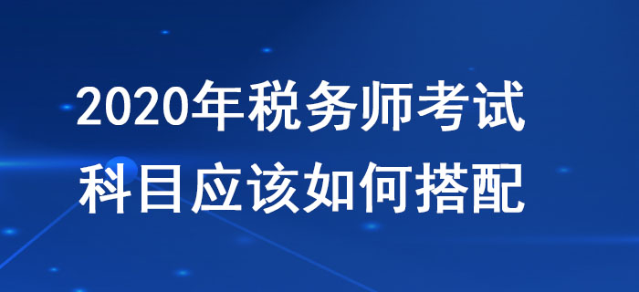 稅務師考試科目搭配應該遵循哪些原則？不同人群應該如何報考？