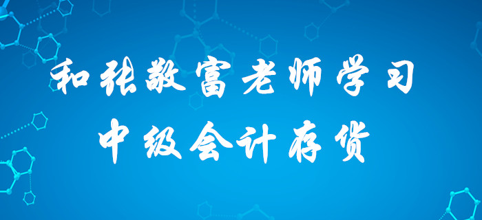 深宅備考中級會計，想要收獲滿滿？快和張敬富老師一起學習存貨！