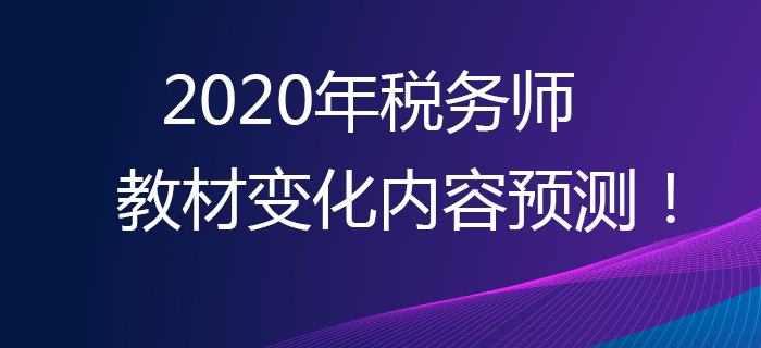 提早準(zhǔn)備，贏在起點(diǎn)！2020年稅務(wù)師教材變化內(nèi)容預(yù)測(cè)！