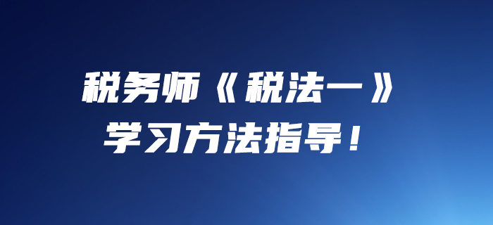 小燕老師：2020年稅務(wù)師《稅法一》學(xué)習(xí)方法指導(dǎo)！