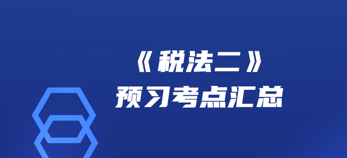 贏在起點(diǎn)！2020年稅務(wù)師《稅法二》預(yù)習(xí)考點(diǎn)匯總