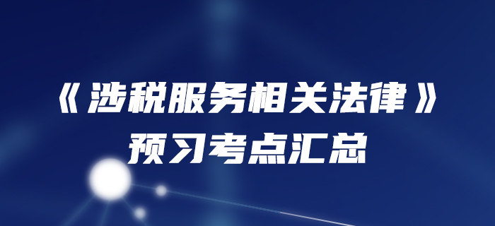 預(yù)習(xí)開始！2020年稅務(wù)師《涉稅服務(wù)相關(guān)法律》預(yù)習(xí)考點(diǎn)匯總