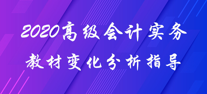 2020年《高級(jí)會(huì)計(jì)實(shí)務(wù)》教材變化分析！趙章文老師帶你揭秘要點(diǎn)！