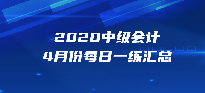 2020年中級(jí)會(huì)計(jì)職稱(chēng)4月份每日一練匯總