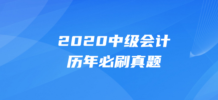 2020年中級會計考試題目有哪些？必做真題速速刷練起來！