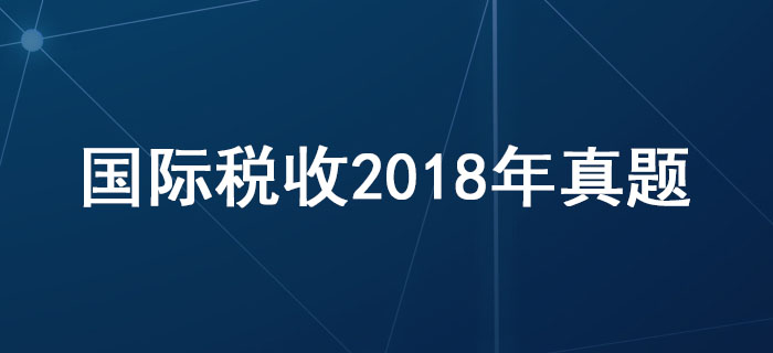 稅務(wù)師《稅法二》第三章國(guó)際稅收-2018年真題