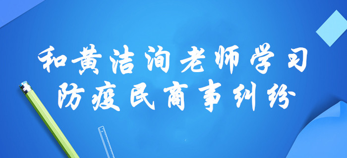 “疫”戰(zhàn)到底！黃潔洵老師，通過(guò)涉疫民商事糾紛講述中級(jí)經(jīng)濟(jì)法！