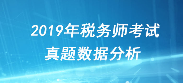 稅務師考試很難嗎？2019年稅務師考試真題數(shù)據(jù)分析！