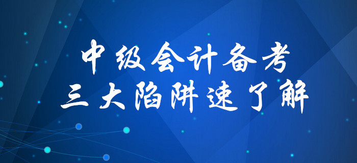 盤點備考中級會計考試三大陷阱，你中招了嗎？