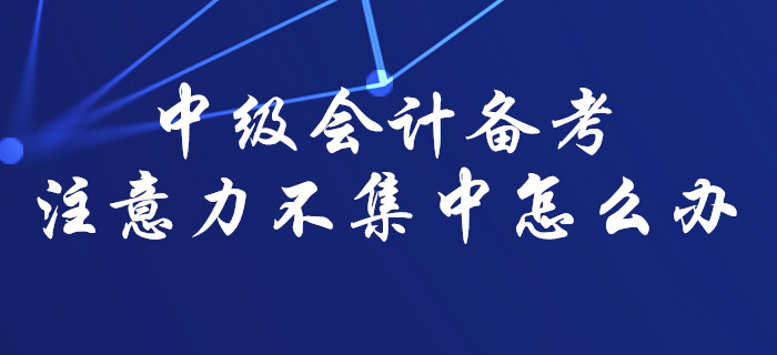 中級會計備考難以集中注意力？那一定是你沒找對方法！