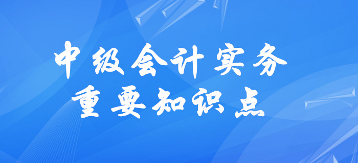 2020年中級會計實務(wù)需要掌握的知識點有哪些？速來了解！