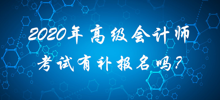 2020年高級(jí)會(huì)計(jì)師考試有補(bǔ)報(bào)名嗎？請(qǐng)考生查看！